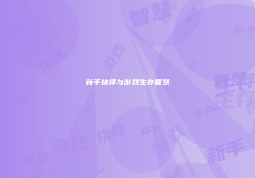 新手抉择与游戏生存智慧