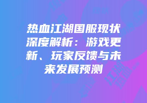 热血江湖国服现状深度解析：游戏更新、玩家反馈与未来发展预测