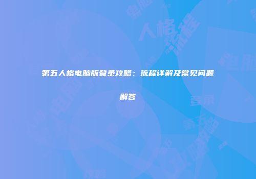 第五人格电脑版登录攻略：流程详解及常见问题解答