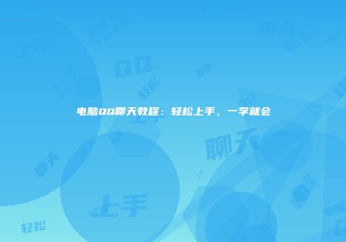 电脑QQ聊天教程：轻松上手，一学就会