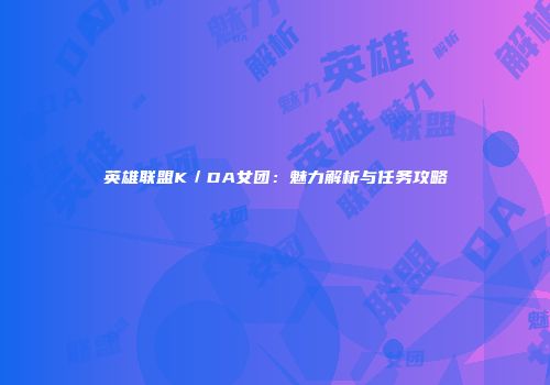 英雄联盟K／DA女团：魅力解析与任务攻略