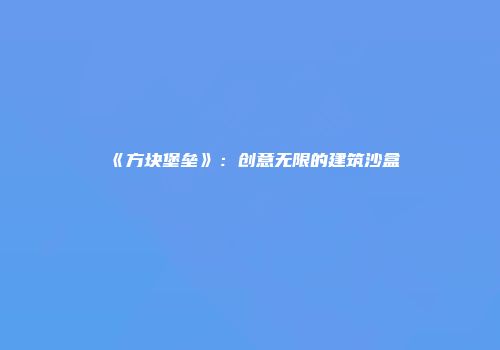 《方块堡垒》：创意无限的建筑沙盒