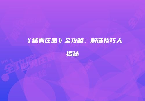 《迷雾庄园》全攻略：解谜技巧大揭秘