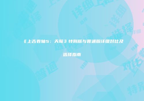 《上古卷轴5：天际》特别版与普通版详细对比及选择指南