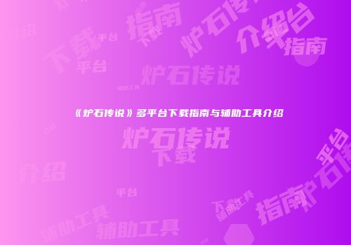 《炉石传说》多平台下载指南与辅助工具介绍
