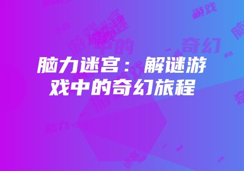 脑力迷宫：解谜游戏中的奇幻旅程