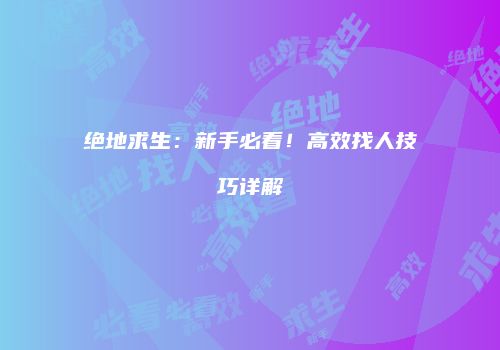 绝地求生：新手必看！高效找人技巧详解