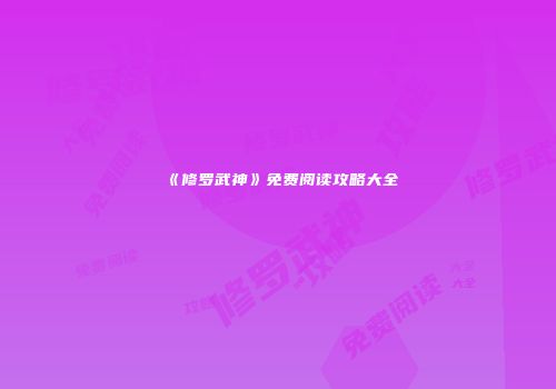 《修罗武神》免费阅读攻略大全