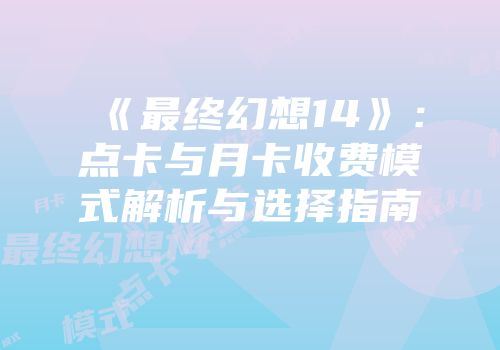 《最终幻想14》：点卡与月卡收费模式解析与选择指南