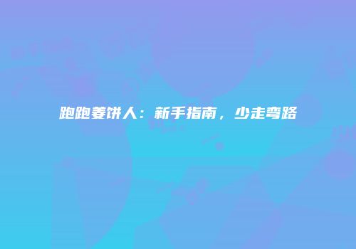 跑跑姜饼人：新手指南，少走弯路