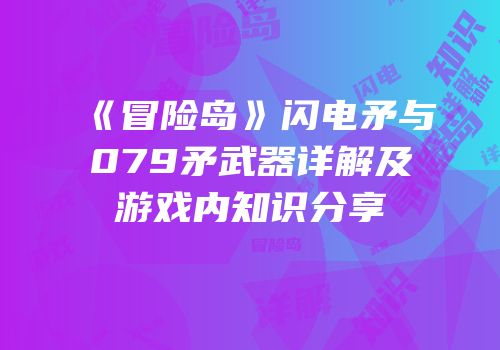 《冒险岛》闪电矛与079矛武器详解及游戏内知识分享