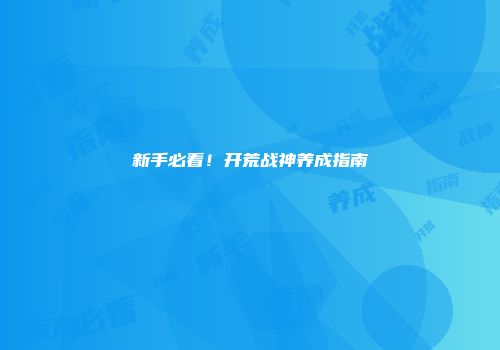 新手必看！开荒战神养成指南