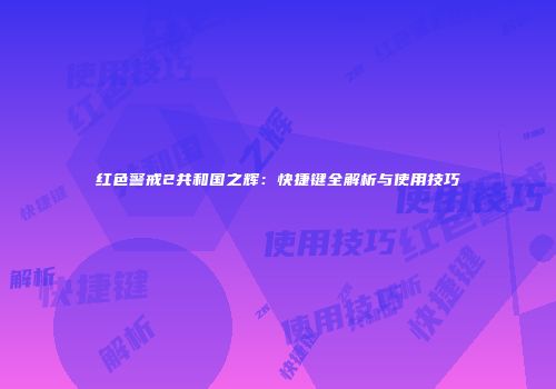 红色警戒2共和国之辉：快捷键全解析与使用技巧