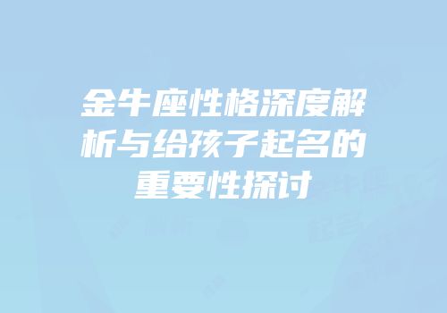 金牛座性格深度解析与给孩子起名的重要性探讨