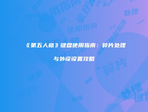 《第五人格》键盘使用指南：碎片处理与外设设置攻略