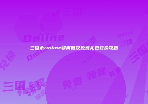 三国杀Online领奖码及免费礼包兑换攻略