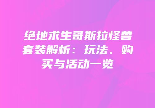绝地求生哥斯拉怪兽套装解析：玩法、购买与活动一览