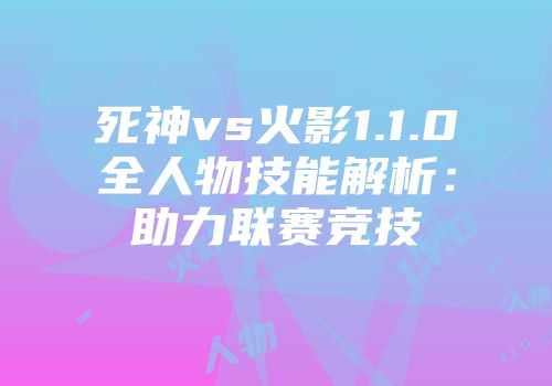 死神vs火影1.1.0全人物技能解析：助力联赛竞技