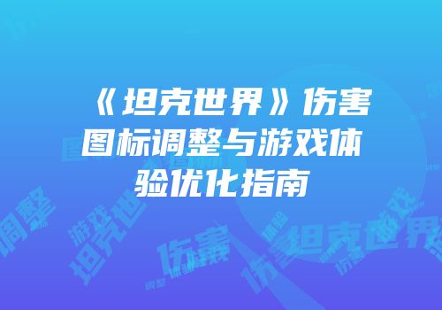 《坦克世界》伤害图标调整与游戏体验优化指南