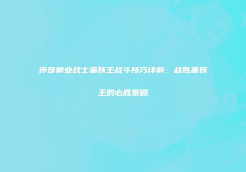 传奇霸业战士巫妖王战斗技巧详解：战胜巫妖王的必胜策略