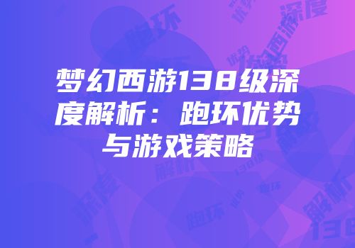 梦幻西游138级深度解析：跑环优势与游戏策略