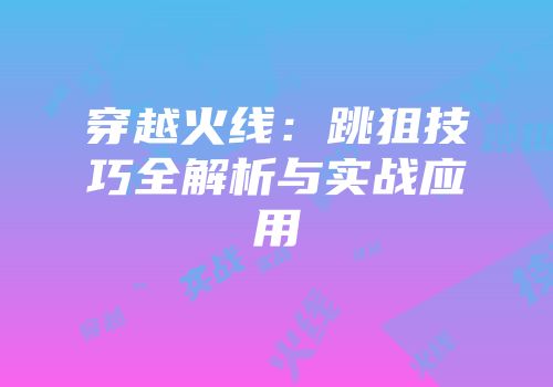 穿越火线：跳狙技巧全解析与实战应用
