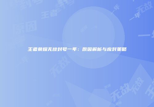 王者荣耀无故封号一年：原因解析与应对策略