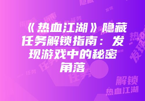《热血江湖》隐藏任务解锁指南：发现游戏中的秘密角落