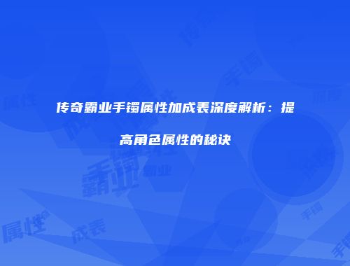 传奇霸业手镯属性加成表深度解析：提高角色属性的秘诀