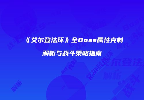《艾尔登法环》全Boss属性克制解析与战斗策略指南