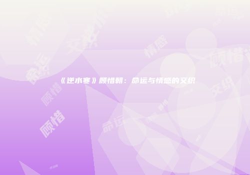 《逆水寒》顾惜朝：命运与情感的交织