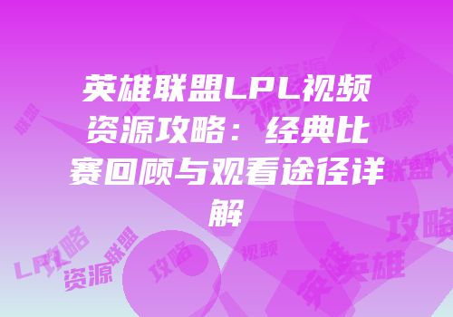 英雄联盟LPL视频资源攻略：经典比赛回顾与观看途径详解