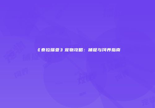 《泰拉瑞亚》宠物攻略：捕捉与饲养指南