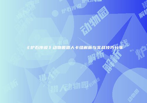《炉石传说》动物园猎人卡组解析与实战技巧分享
