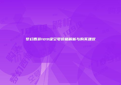 梦幻西游109级空号价格解析与购买建议