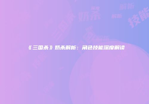 《三国杀》奶杀解析：角色技能深度解读