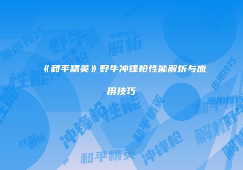 《和平精英》野牛冲锋枪性能解析与应用技巧