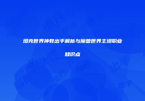 坦克世界神教出手解析与魔兽世界主坦职业知识点