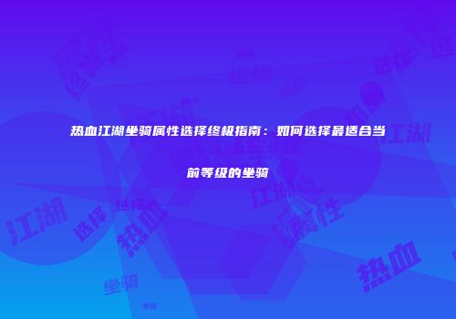 热血江湖坐骑属性选择终极指南：如何选择最适合当前等级的坐骑