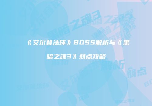《艾尔登法环》BOSS解析与《黑暗之魂3》弱点攻略