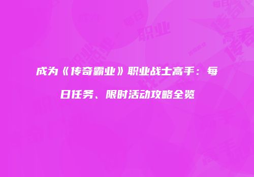 成为《传奇霸业》职业战士高手：每日任务、限时活动攻略全览