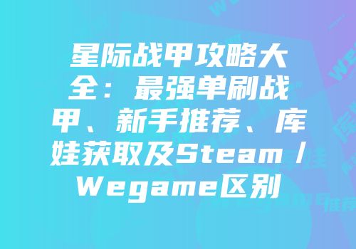 星际战甲攻略大全：最强单刷战甲、新手推荐、库娃获取及Steam／Wegame区别