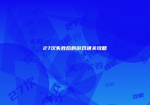 27次失败后的游戏通关攻略