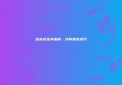 恐龙谷生存指南：冷静逃生技巧