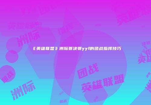 《英雄联盟》洲际赛决赛yyf的团战指挥技巧