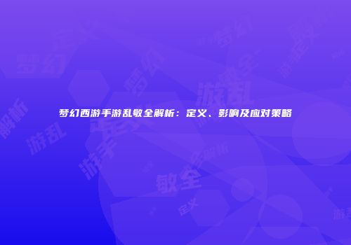 梦幻西游手游乱敏全解析：定义、影响及应对策略