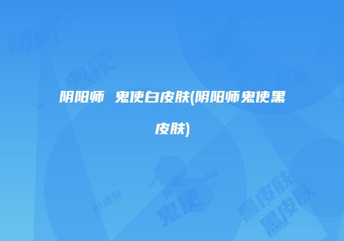 阴阳师 鬼使白皮肤(阴阳师鬼使黑皮肤)