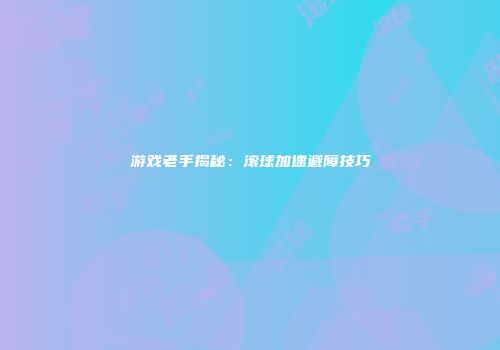 游戏老手揭秘：滚球加速避障技巧