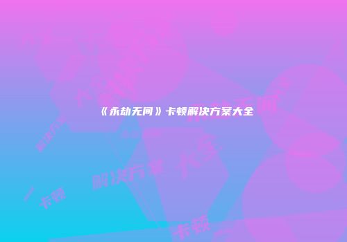 《永劫无间》卡顿解决方案大全