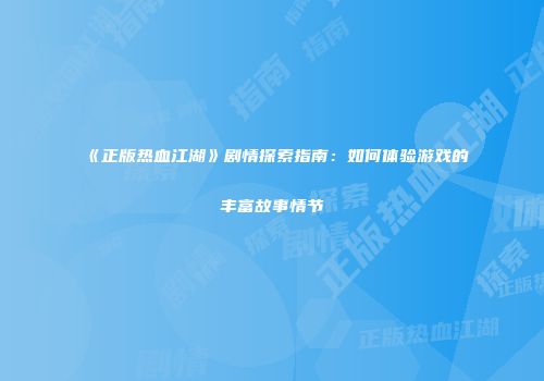 《正版热血江湖》剧情探索指南：如何体验游戏的丰富故事情节